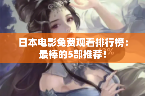 日本电影免费观看排行榜：最棒的5部推荐！