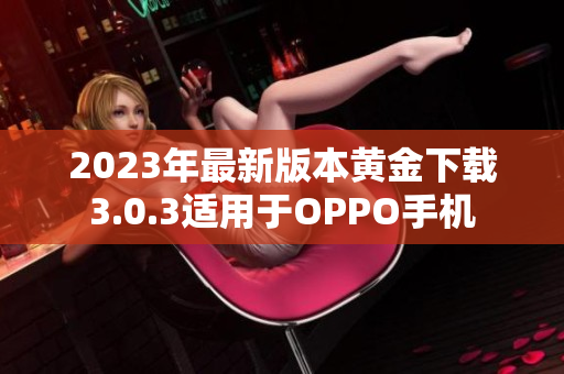 2023年最新版本黄金下载3.0.3适用于OPPO手机