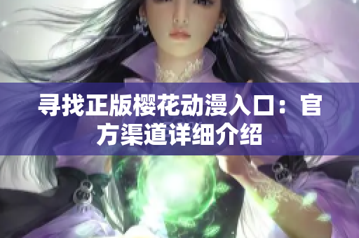 寻找正版樱花动漫入口：官方渠道详细介绍