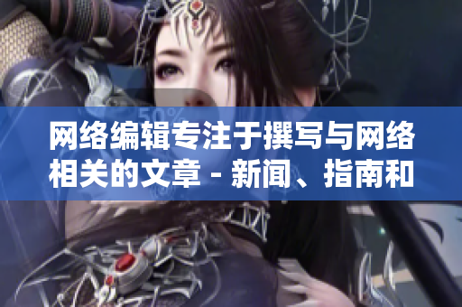 网络编辑专注于撰写与网络相关的文章 - 新闻、指南和技术信息