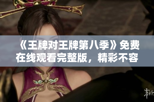《王牌对王牌第八季》免费在线观看完整版，精彩不容错过！