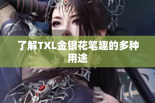 了解TXL金银花笔趣的多种用途