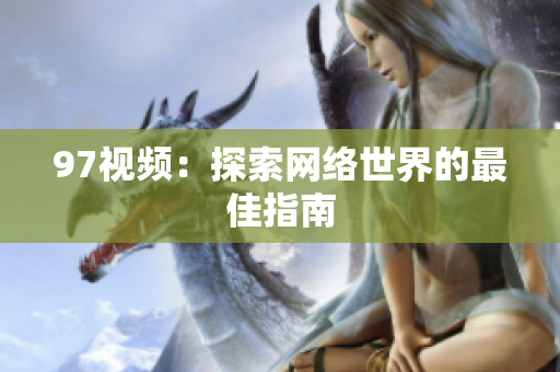 97视频：探索网络世界的最佳指南