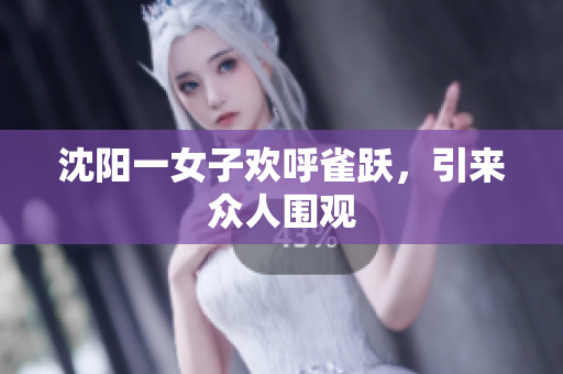 沈阳一女子欢呼雀跃，引来众人围观