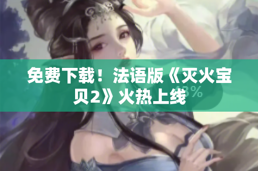 免费下载！法语版《灭火宝贝2》火热上线