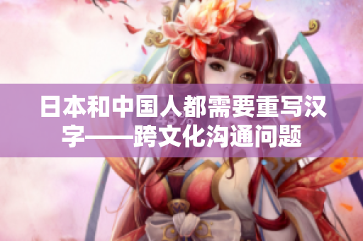 日本和中国人都需要重写汉字——跨文化沟通问题
