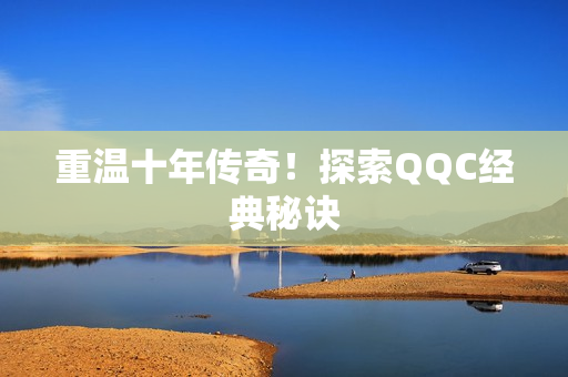 重温十年传奇！探索QQC经典秘诀