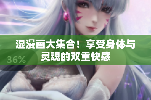 湿漫画大集合！享受身体与灵魂的双重快感