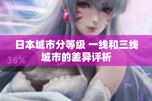 日本城市分等级 一线和三线城市的差异评析