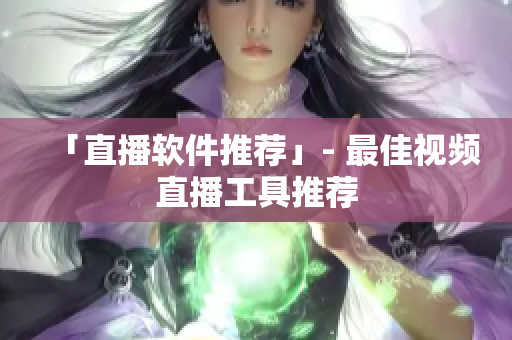 「直播软件推荐」- 最佳视频直播工具推荐