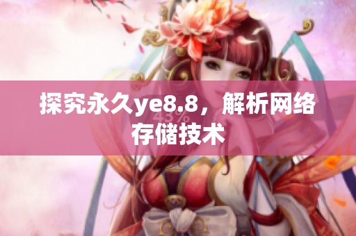 探究永久ye8.8，解析网络存储技术