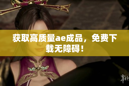 获取高质量ae成品，免费下载无障碍！