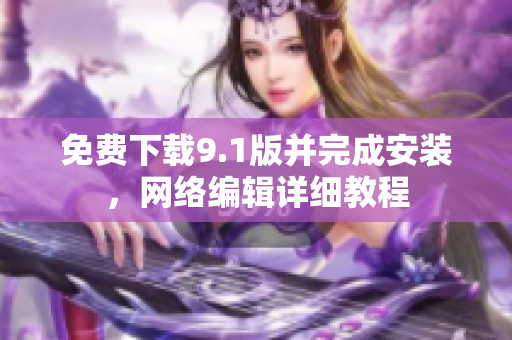免费下载9.1版并完成安装，网络编辑详细教程
