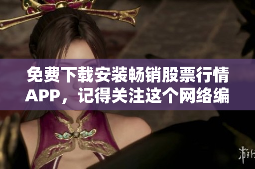 免费下载安装畅销股票行情APP，记得关注这个网络编辑推荐的最佳选择！