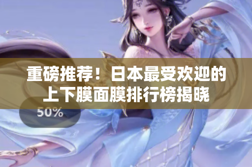 重磅推荐！日本最受欢迎的上下膜面膜排行榜揭晓