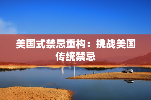 美国式禁忌重构：挑战美国传统禁忌