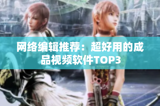 网络编辑推荐：超好用的成品视频软件TOP3