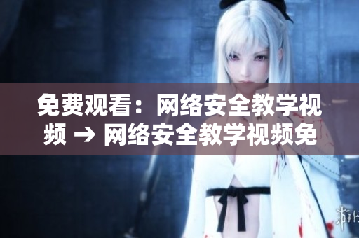 免费观看：网络安全教学视频 → 网络安全教学视频免费观看