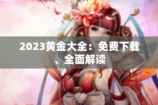 2023黄金大全：免费下载、全面解读