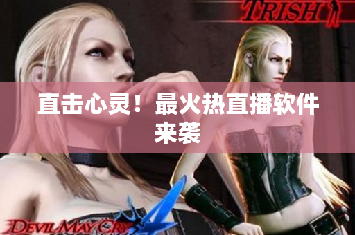 直击心灵！最火热直播软件来袭