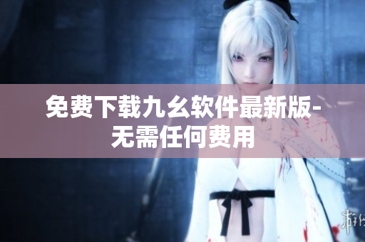 免费下载九幺软件最新版-无需任何费用