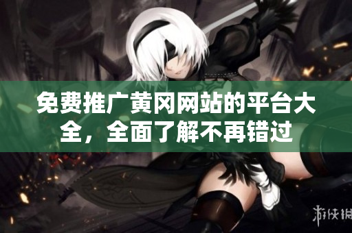 免费推广黄冈网站的平台大全，全面了解不再错过