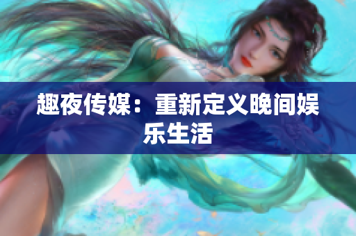 趣夜传媒：重新定义晚间娱乐生活