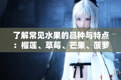 了解常见水果的品种与特点：榴莲、草莓、芒果、菠萝、香蕉