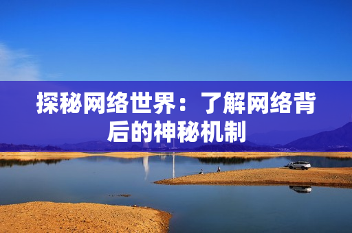 探秘网络世界：了解网络背后的神秘机制