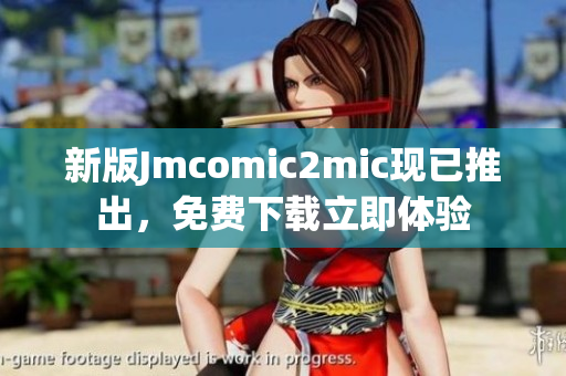 新版Jmcomic2mic现已推出，免费下载立即体验