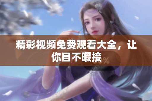 精彩视频免费观看大全，让你目不暇接