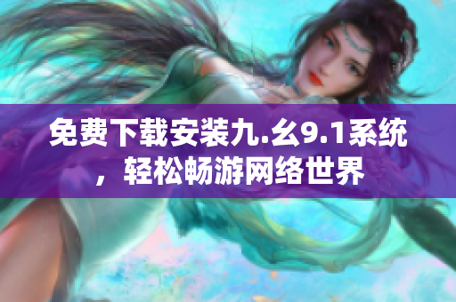 免费下载安装九.幺9.1系统，轻松畅游网络世界