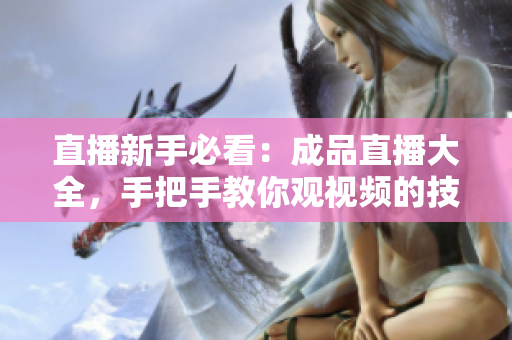 直播新手必看：成品直播大全，手把手教你观视频的技巧