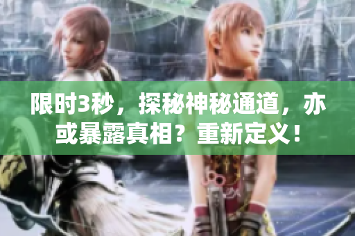 限时3秒，探秘神秘通道，亦或暴露真相？重新定义！