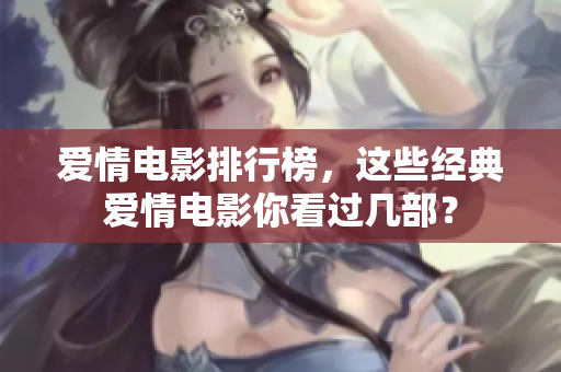 爱情电影排行榜，这些经典爱情电影你看过几部？