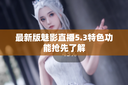 最新版魅影直播5.3特色功能抢先了解