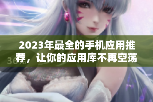 2023年最全的手机应用推荐，让你的应用库不再空荡荡