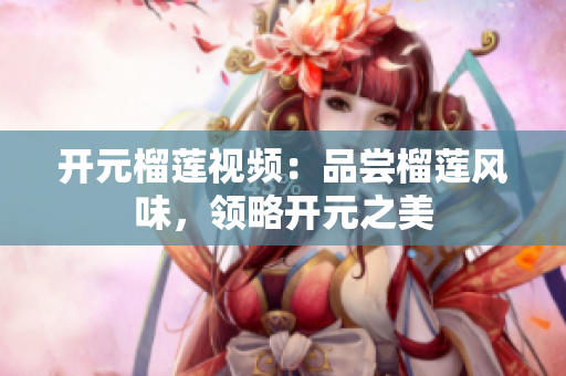 开元榴莲视频：品尝榴莲风味，领略开元之美