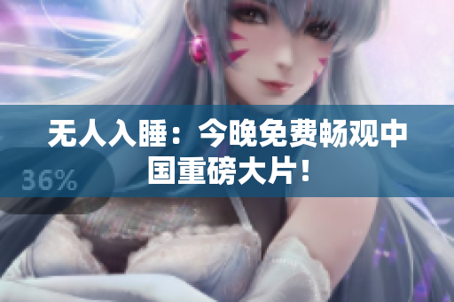 无人入睡：今晚免费畅观中国重磅大片！