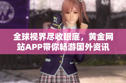 全球视界尽收眼底，黄金网站APP带你畅游国外资讯