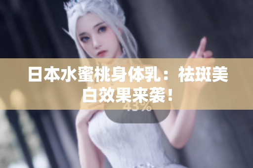 日本水蜜桃身体乳：祛斑美白效果来袭！