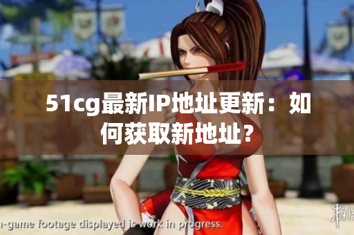 51cg最新IP地址更新：如何获取新地址？