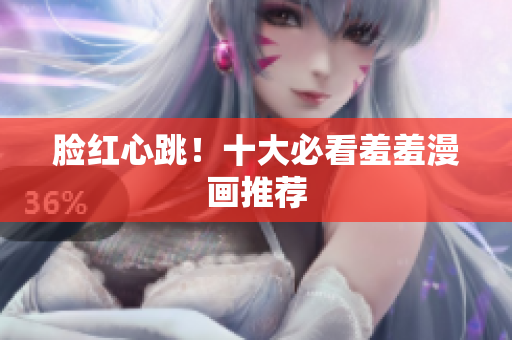 脸红心跳！十大必看羞羞漫画推荐
