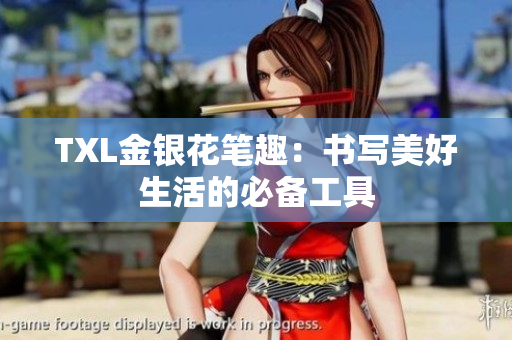 TXL金银花笔趣：书写美好生活的必备工具