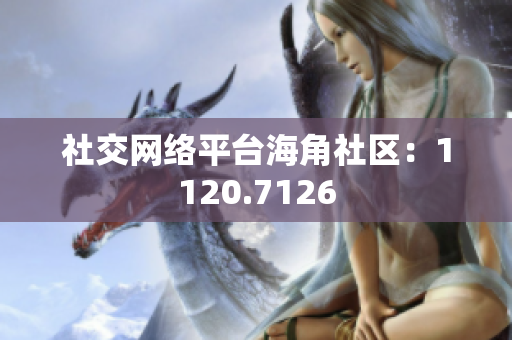 社交网络平台海角社区：1120.7126