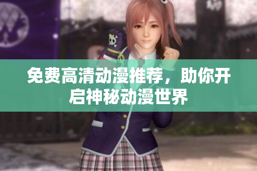 免费高清动漫推荐，助你开启神秘动漫世界