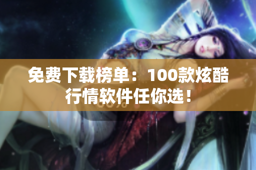 免费下载榜单：100款炫酷行情软件任你选！
