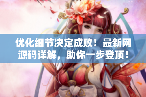 优化细节决定成败！最新网源码详解，助你一步登顶！