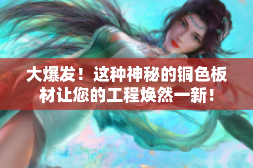大爆发！这种神秘的铜色板材让您的工程焕然一新！