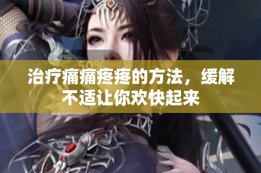 治疗痛痛疼疼的方法，缓解不适让你欢快起来